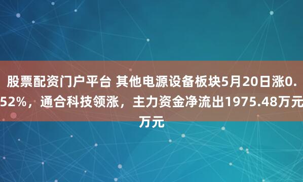 股票配资门户平台 其他电源设备板块5月20日涨0.52%，通合科技领涨，主力资金净流出1975.48万元