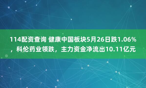114配资查询 健康中国板块5月26日跌1.06%，科伦药业领跌，主力资金净流出10.11亿元