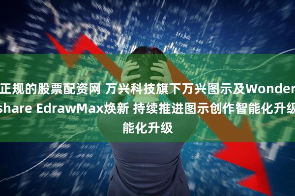 正规的股票配资网 万兴科技旗下万兴图示及Wondershare EdrawMax焕新 持续推进图示创作智能化升级