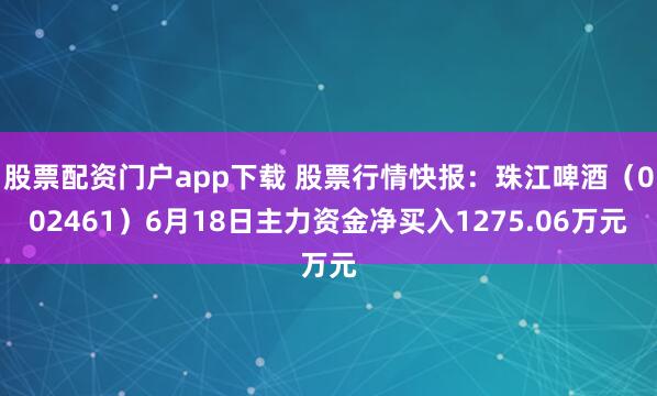 股票配资门户app下载 股票行情快报：珠江啤酒（002461）6月18日主力资金净买入1275.06万元