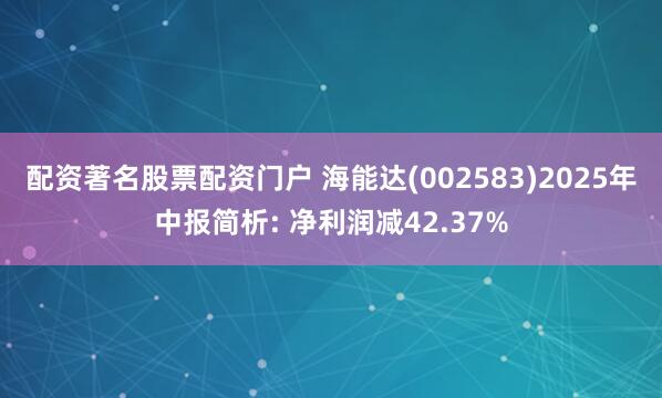 配资著名股票配资门户 海能达(002583)2025年中报简析: 净利润减42.37%