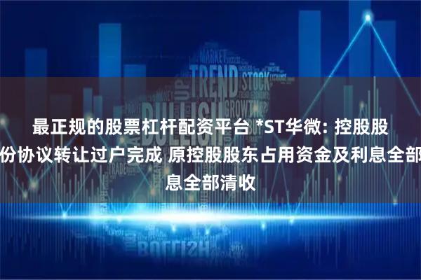 最正规的股票杠杆配资平台 *ST华微: 控股股东股份协议转让过户完成 原控股股东占用资金及利息全部清收
