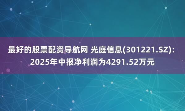 最好的股票配资导航网 光庭信息(301221.SZ): 2025年中报净利润为4291.52万元